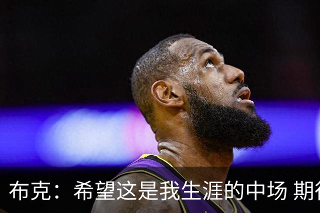 布克：希望这是我生涯的中场 期待穿着15号夺得总冠军