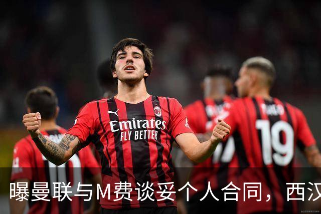 曝曼联与M费谈妥个人合同，西汉姆不降价原因揭秘！名宿建议改签德国铁腰