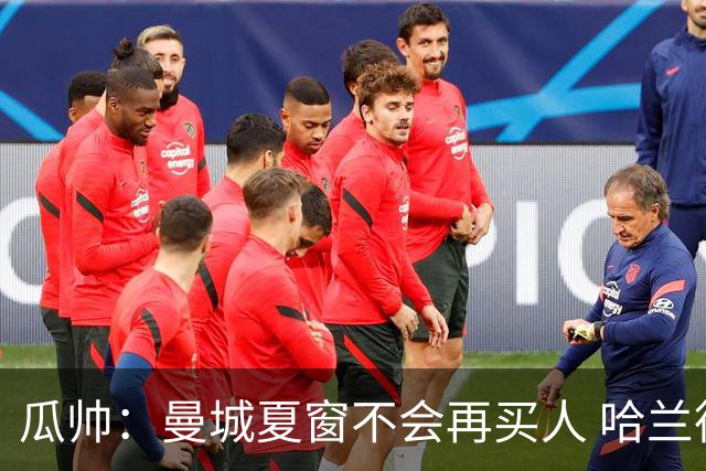 瓜帅：曼城夏窗不会再买人 哈兰德替补已在阵中