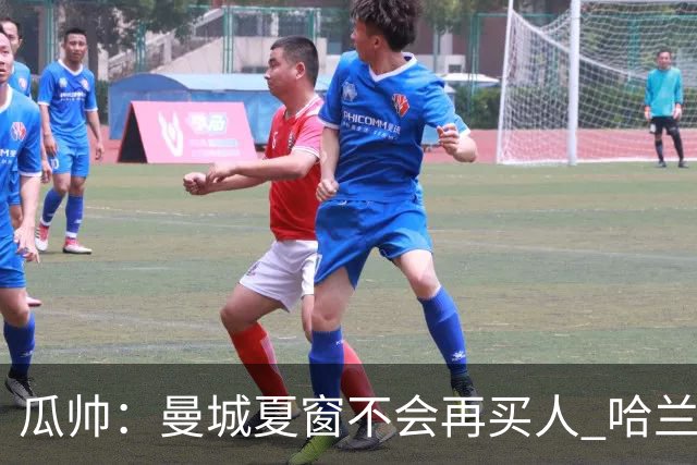 瓜帅：曼城夏窗不会再买人 哈兰德替补已在阵中